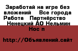 Заработай на игре без вложений! - Все города Работа » Партнёрство   . Ненецкий АО,Нельмин Нос п.